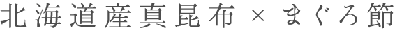 北海道産真昆布×まぐろ節