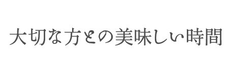 大切な方との美味しい時間